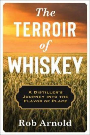 The Terroir Of Whiskey by Rob Arnold