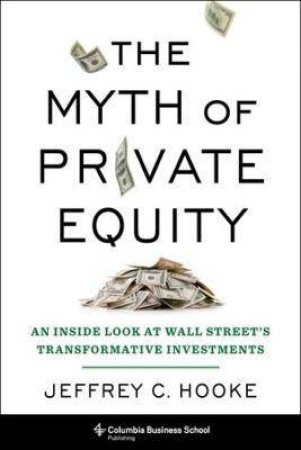 The Myth Of Private Equity by Jeffrey Hooke