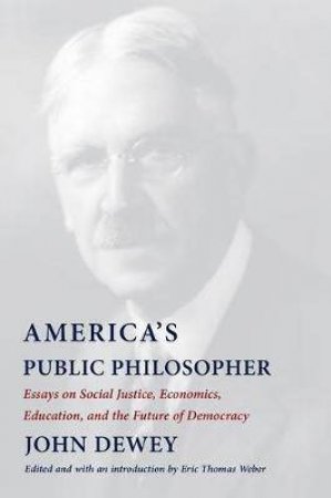 America's Public Philosopher by John Dewey & Eric Thomas Weber