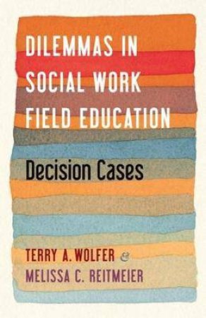 Dilemmas In Social Work Field Education by Terry Wolfer & Melissa Reitmeier