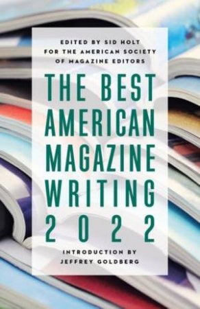 The Best American Magazine Writing 2022 by Sid Holt & Jeffrey Goldberg