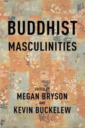 Buddhist Masculinities by Megan Bryson & Kevin Buckelew