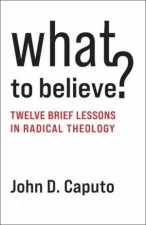 What to Believe? by John D. Caputo