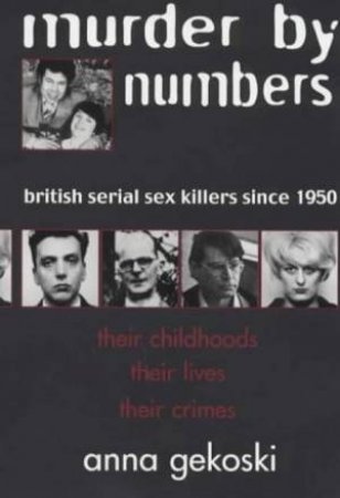 Murder By Numbers: British Serial Sex Killers Since 1950 by Anna Gekoski