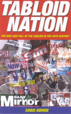 Tabloid Nation: The Rise And Fall Of The Tabloid In The 20th Century by Chris Horrie