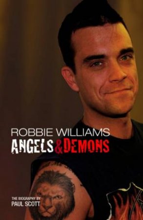 Robbie Williams: Angels & Demons: The Biography by Paul Scott