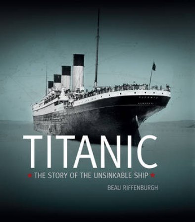 The Titanic: The Story of the Unsinkable Ship by Beau Riffenburgh