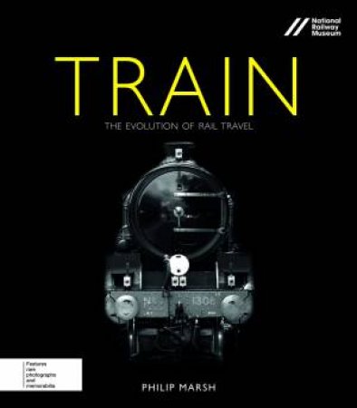 Train: The Evolution of Rail Travel by Philip Marsh