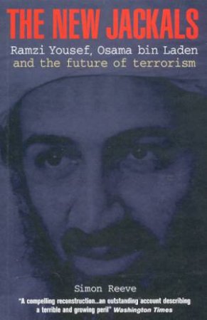 The New Jackals: Ramzi Yousef, Osama Bin Laden And The Future Of Terrorism by Simon Reeve