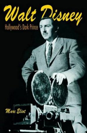 Walt Disney: Hollywood's Dark Prince by Mark Eliot