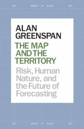 The Map and the Territory: Risk, Human Nature, and the Future of Forecasting by Alan Greenspan