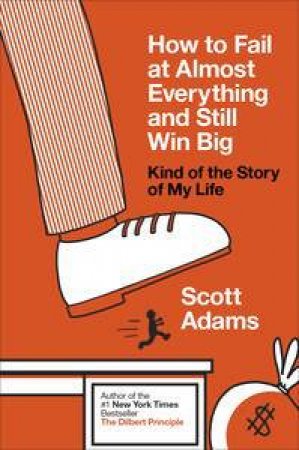 How to Fail at Almost Everything and Still Win Big: Kind of the Story of My Life by Scott Adams