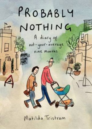 Probably Nothing: A diary of not-your-average nine months by Matilda Tristram