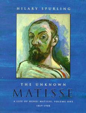 The Unknown Matisse: 1869-1905 by Hilary Spurling