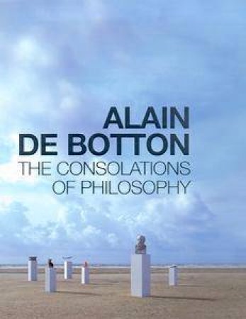 The Consolations Of Philosophy by Alain De Botton