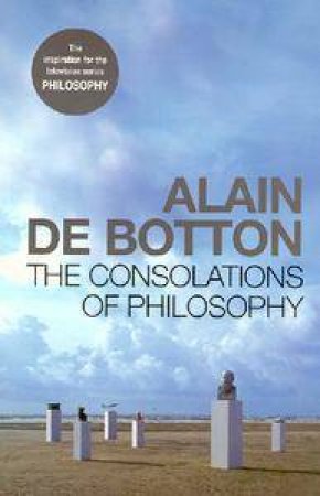 The Consolations Of Philosophy by Alain De Botton