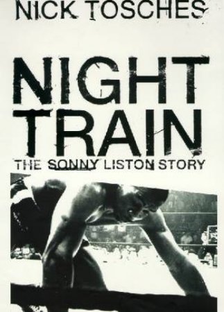 Night Train: A Biography Of Sonny Liston by Tosches Nick