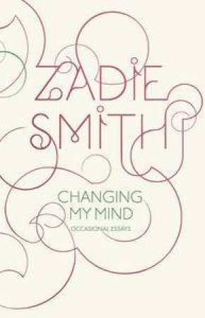 Changing My Mind: Occasional Essays by Zadie Smith