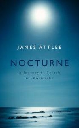 Nocturne: A Journey in Search of Moonlight by James Attlee