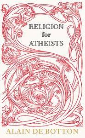 Religion for Atheists: A Non-Believer's Guide to the Uses of Religion by Alain de Botton