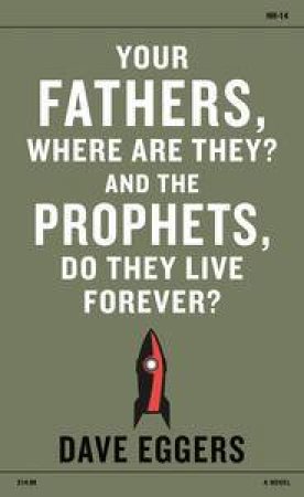 Your Fathers, Where Are They? And the Prophets, Do They Live Forever? by Dave Eggers