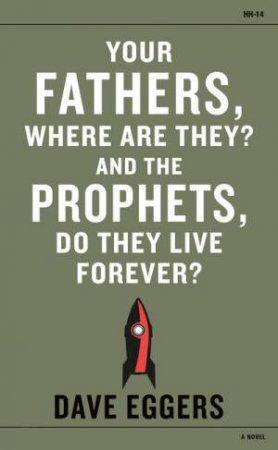 Your Fathers, Where Are They? And the Prophets, Do They Live Forever? by Dave Eggers