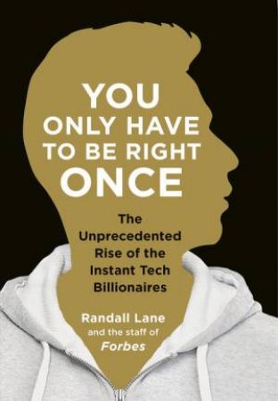 You Only Have To Be Right Once: The Unprecedented Rise of the Instant Tech Billionaires by Randall Lane