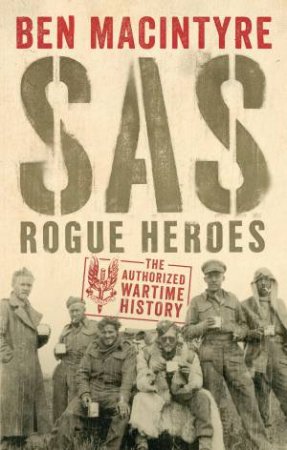 SAS: Rogue Heroes: The Authorized Wartime History by Ben Macintyre