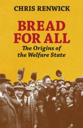 Bread for All: The Origins of the Welfare State by Chris Renwick