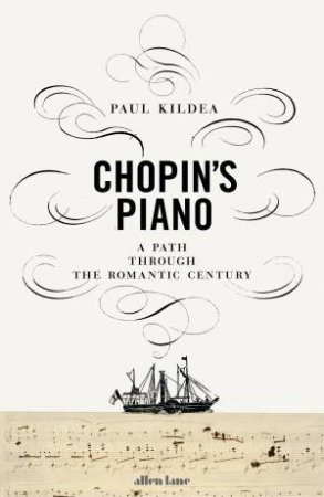 Chopin's Piano: A Path Through The Romantic Century by Paul Kildea