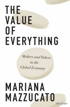 The Value Of Everything: Makers And Takers In The Global Economy by Mariana Mazzucato