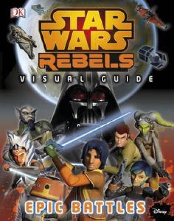 Star Wars: Rebels: The Epic Battle: The Visual Guide by Various