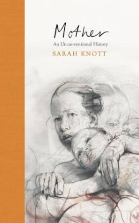 Mother: An Unconventional History by Sarah knott