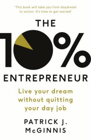 The 10% Entrepreneur: Live Your Dream Without Quitting Your Day Job by Patrick J. McGinnis