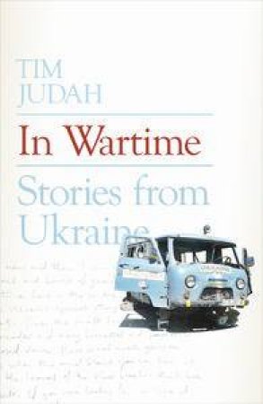 In Wartime: Stories from Ukraine by Tim Judah