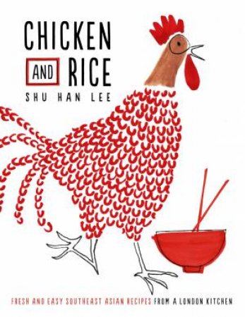 Chicken And Rice: Fresh And Easy Southeast Asian Recipes From A London Kitchen by Shu Han Lee