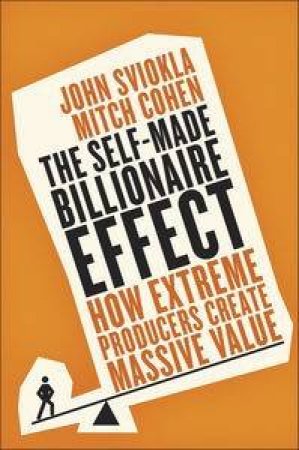 The Self-Made Billionaire Effect: How Extreme Producers Create Massive Value by John & Cohen Mitch Sviokla