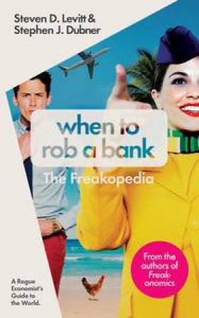 When To Rob A Bank: And 147 More Warped Suggestions And Well-Intentioned Rants From The Freakonomics Guys by Steven D Levitt & Stephen J Dubner