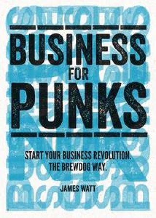 Business for Punks: Start Your Business Revolution - the BrewDog Way by James Watt