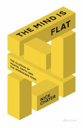 Mind is Flat: The Illusion of Mental Depth and the Improved Mind The by Nick Chater