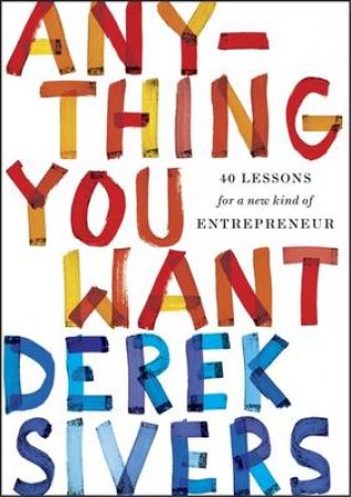 Anything You Want: 40 Lessons for a New Kind of Entrepreneur by Derek Sivers