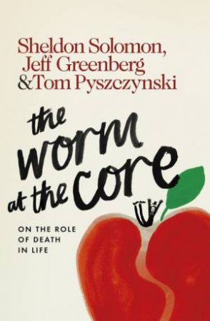 The Worm at the Core: On the Role of Death in Life by Sheldon Solomon