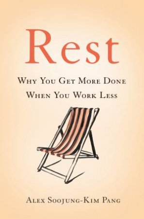 Rest: Why You Get More Done When You Work Less by Alex Soojung-Kim Pang