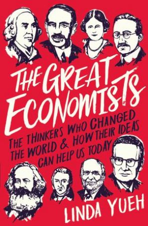 Great Economists: How Their Ideas Can Help Us Today The by Linda Yueh