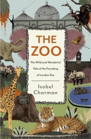 The Zoo: The Wild and Wonderful Tale of the Founding of London Zoo by Isobel Charman