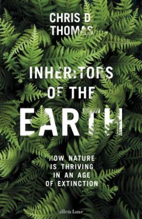 Inheritors Of The Earth:How Nature Is Thriving In An Age Of Extinction by Chris Thomas