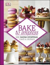 Bake to Impress 100 ShowStopping Cakes  Desserts