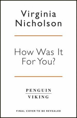 How Was It For You?: Women, Love, Sex and Power in the 1960's by Virginia Nicholson