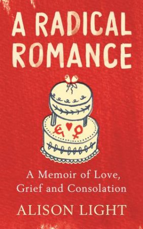 A Radical Romance: A Memoir Of Love, Grief And Consolation by Alison Light