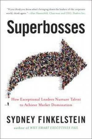 Superbosses: How Exceptional Leaders Nurture Talent to Achieve Market Domination by Sydney Finkelstein